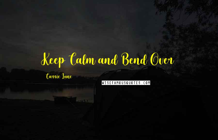 Carrie Lane Quotes: Keep Calm and Bend Over