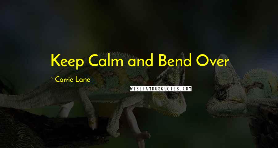 Carrie Lane Quotes: Keep Calm and Bend Over