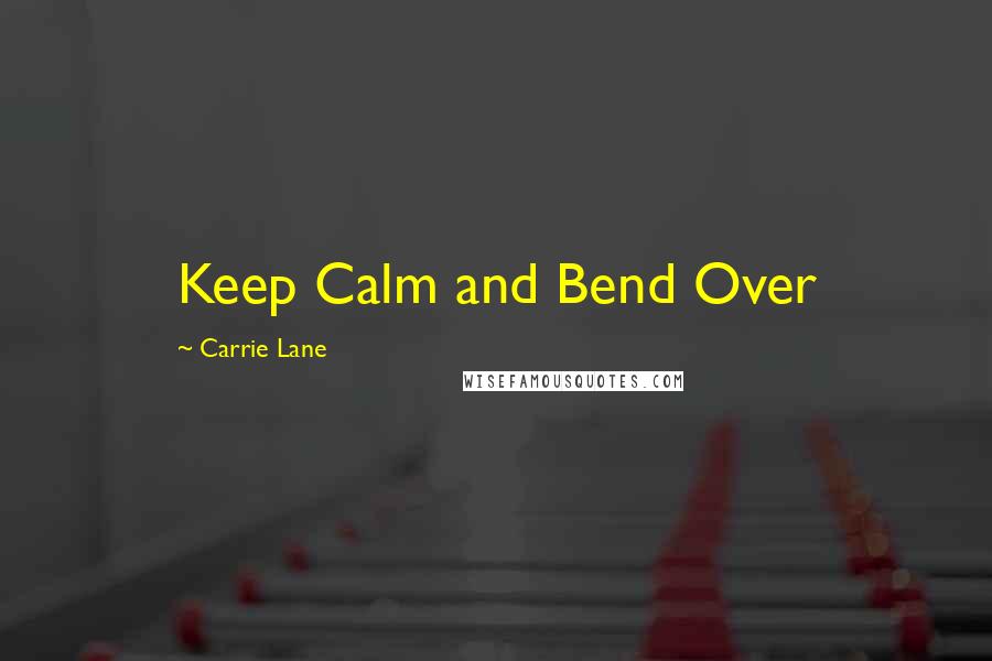 Carrie Lane Quotes: Keep Calm and Bend Over