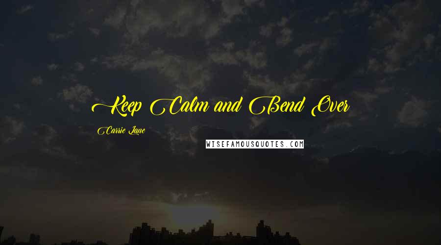Carrie Lane Quotes: Keep Calm and Bend Over
