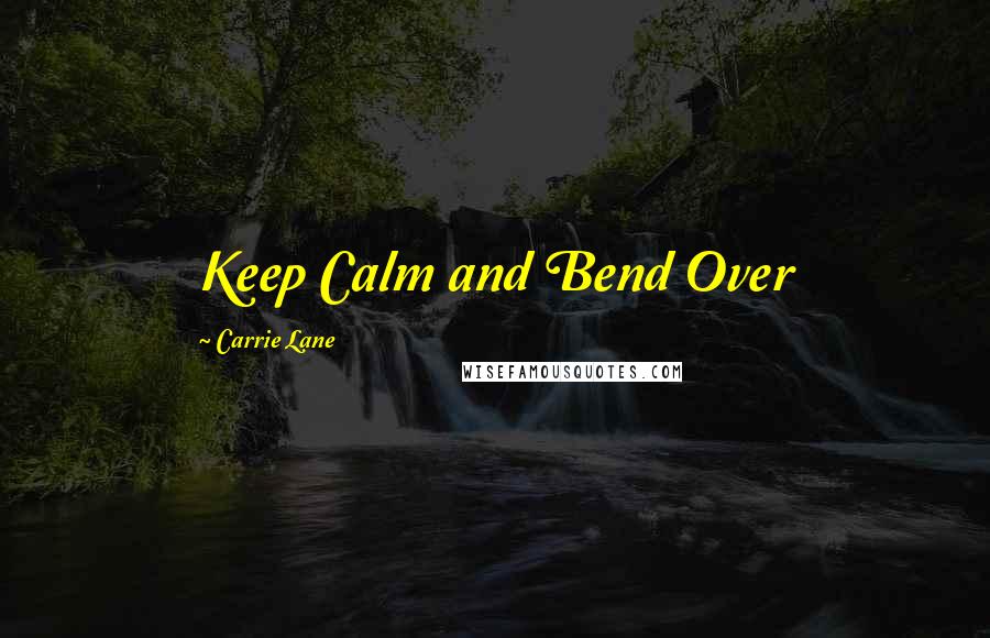 Carrie Lane Quotes: Keep Calm and Bend Over