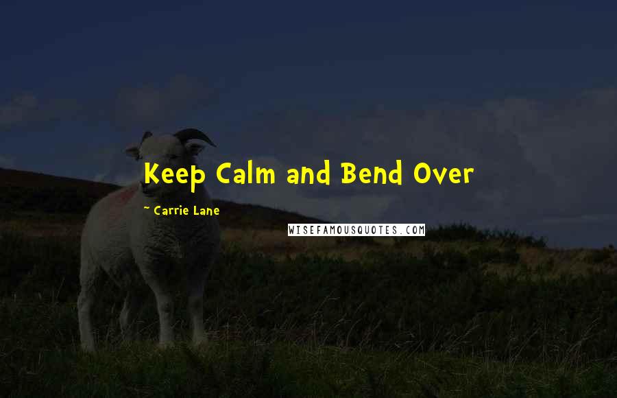 Carrie Lane Quotes: Keep Calm and Bend Over