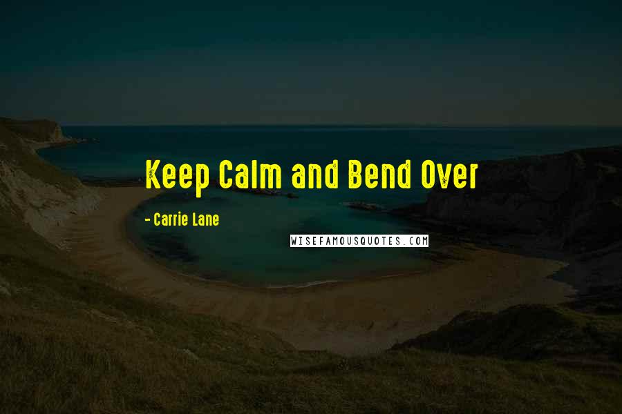 Carrie Lane Quotes: Keep Calm and Bend Over