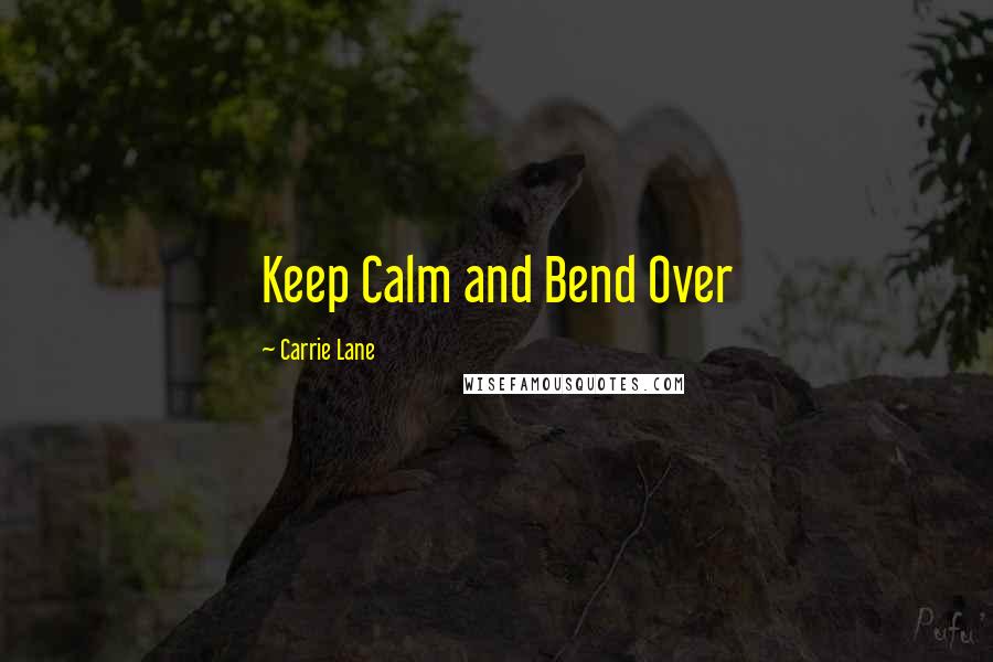 Carrie Lane Quotes: Keep Calm and Bend Over