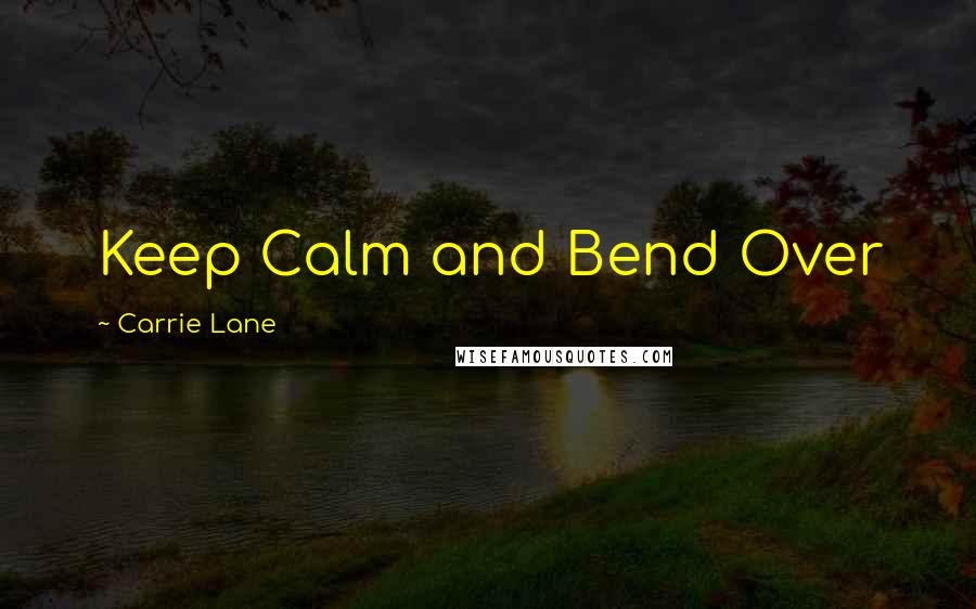 Carrie Lane Quotes: Keep Calm and Bend Over