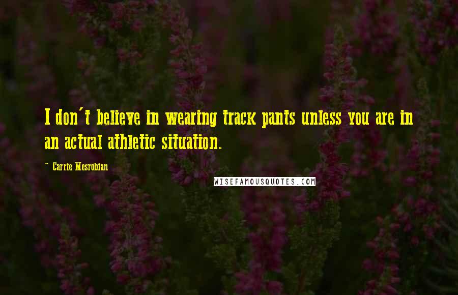Carrie Mesrobian Quotes: I don't believe in wearing track pants unless you are in an actual athletic situation.