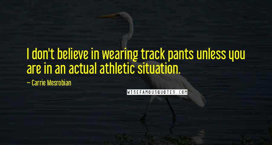 Carrie Mesrobian Quotes: I don't believe in wearing track pants unless you are in an actual athletic situation.