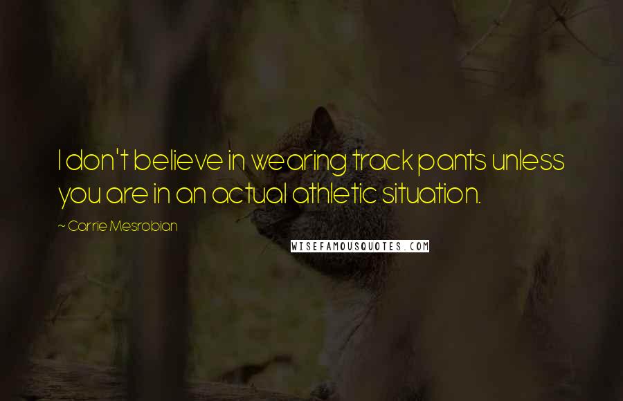 Carrie Mesrobian Quotes: I don't believe in wearing track pants unless you are in an actual athletic situation.
