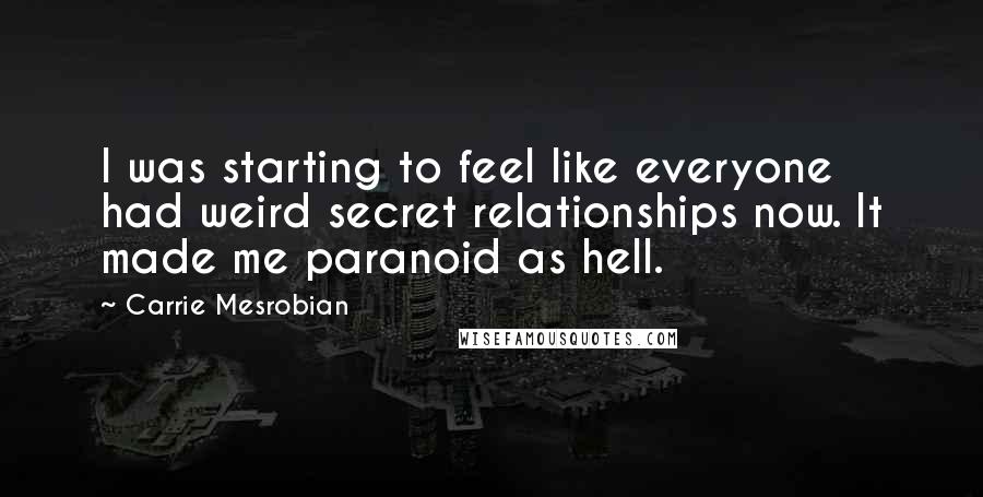 Carrie Mesrobian Quotes: I was starting to feel like everyone had weird secret relationships now. It made me paranoid as hell.