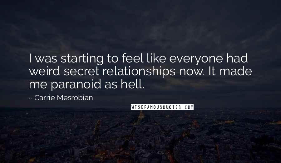 Carrie Mesrobian Quotes: I was starting to feel like everyone had weird secret relationships now. It made me paranoid as hell.