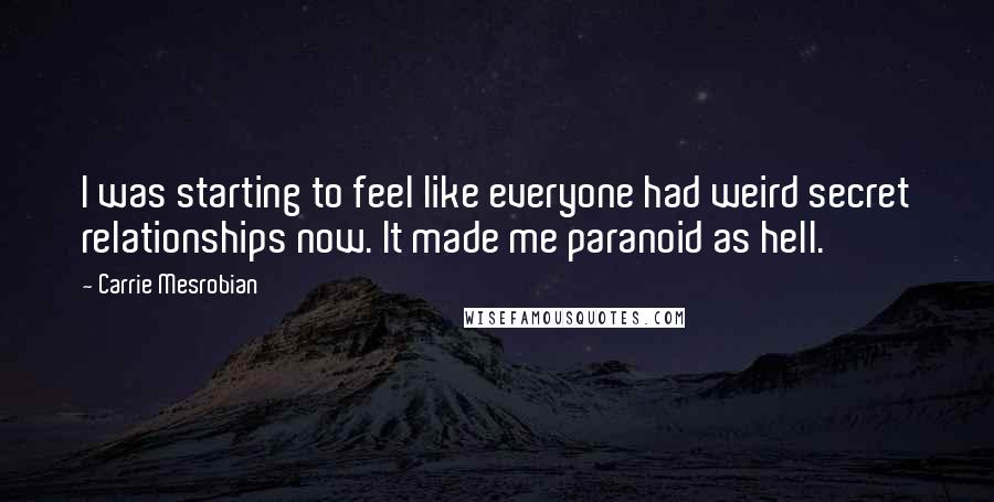 Carrie Mesrobian Quotes: I was starting to feel like everyone had weird secret relationships now. It made me paranoid as hell.