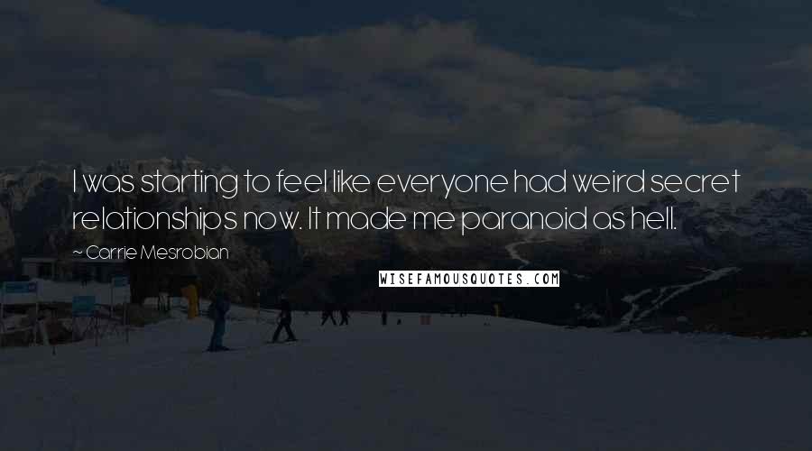 Carrie Mesrobian Quotes: I was starting to feel like everyone had weird secret relationships now. It made me paranoid as hell.
