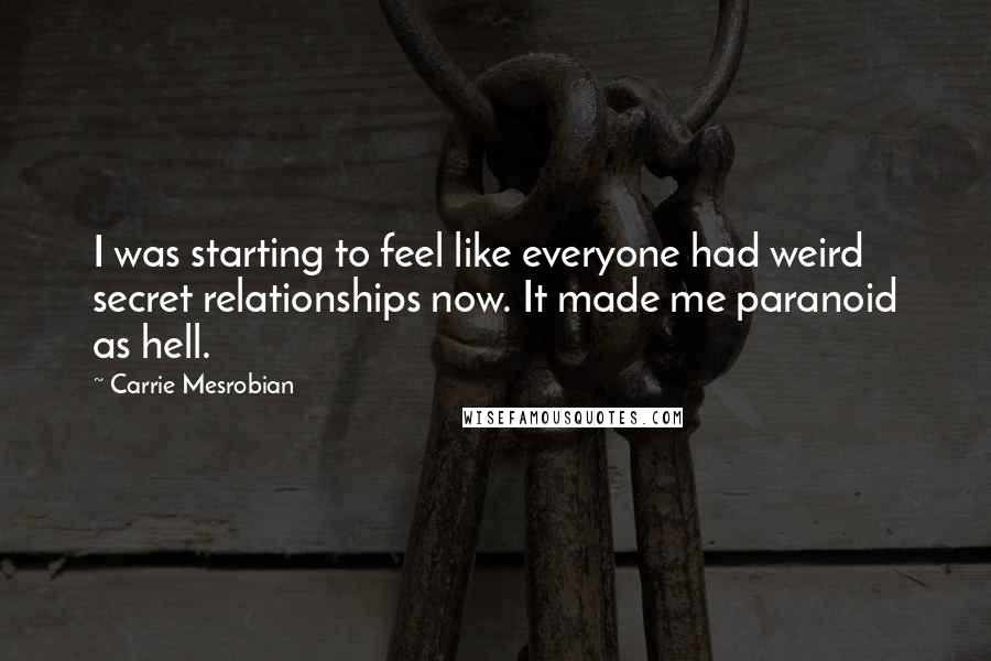 Carrie Mesrobian Quotes: I was starting to feel like everyone had weird secret relationships now. It made me paranoid as hell.