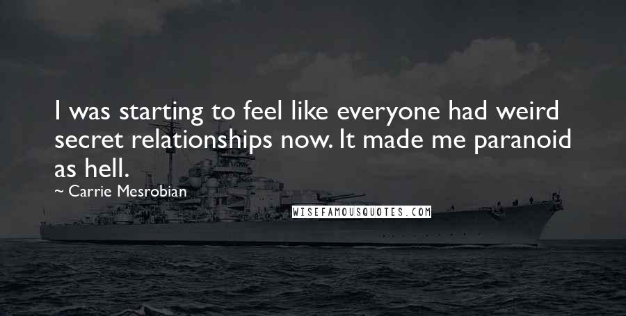 Carrie Mesrobian Quotes: I was starting to feel like everyone had weird secret relationships now. It made me paranoid as hell.