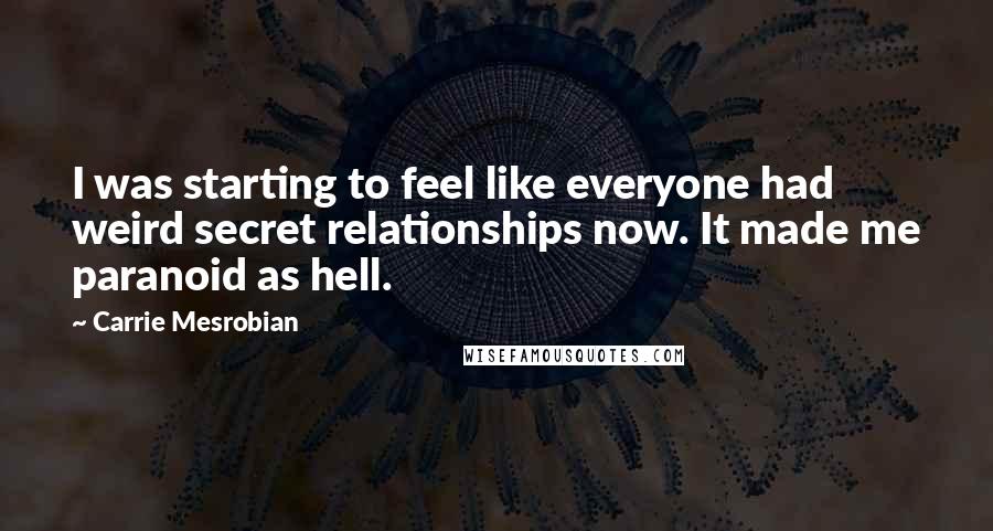 Carrie Mesrobian Quotes: I was starting to feel like everyone had weird secret relationships now. It made me paranoid as hell.