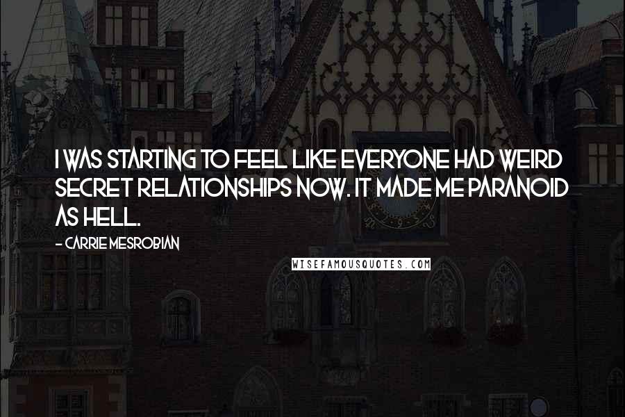 Carrie Mesrobian Quotes: I was starting to feel like everyone had weird secret relationships now. It made me paranoid as hell.
