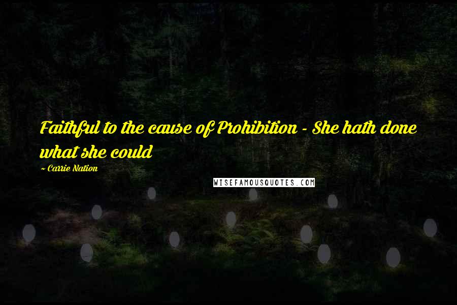 Carrie Nation Quotes: Faithful to the cause of Prohibition - She hath done what she could