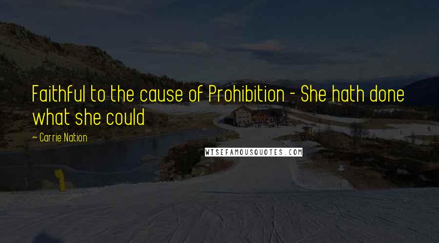 Carrie Nation Quotes: Faithful to the cause of Prohibition - She hath done what she could