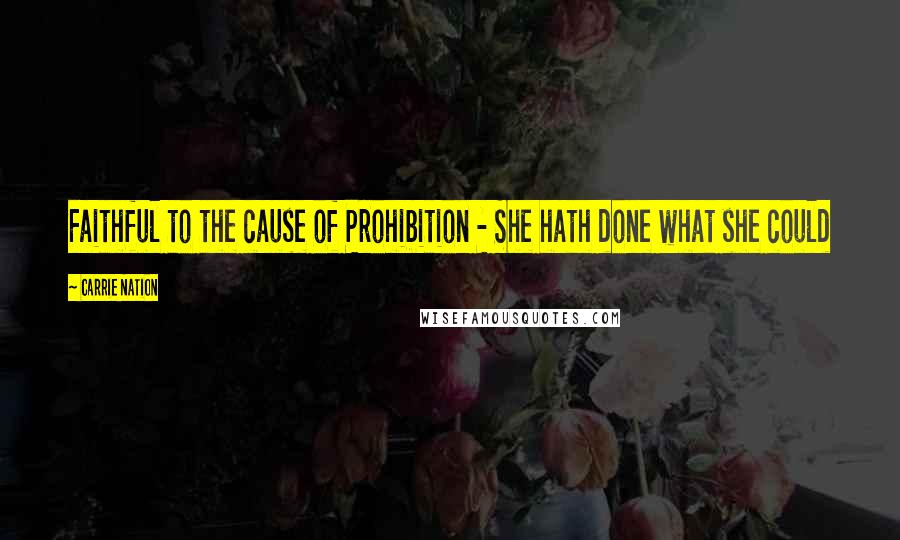 Carrie Nation Quotes: Faithful to the cause of Prohibition - She hath done what she could