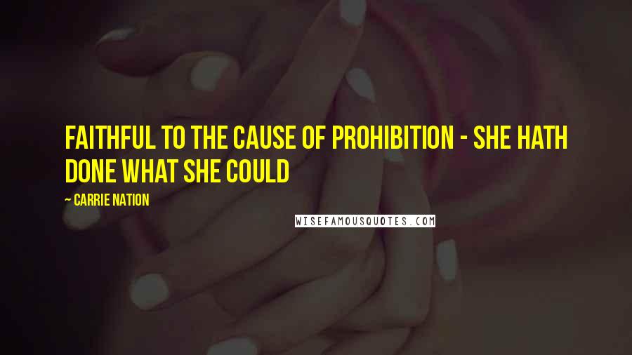 Carrie Nation Quotes: Faithful to the cause of Prohibition - She hath done what she could