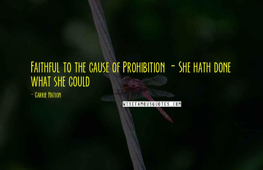 Carrie Nation Quotes: Faithful to the cause of Prohibition - She hath done what she could