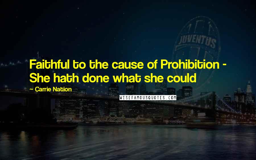 Carrie Nation Quotes: Faithful to the cause of Prohibition - She hath done what she could