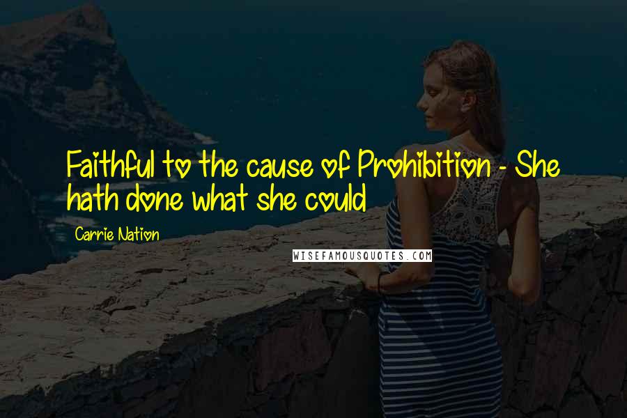 Carrie Nation Quotes: Faithful to the cause of Prohibition - She hath done what she could