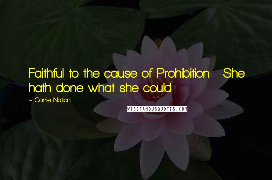Carrie Nation Quotes: Faithful to the cause of Prohibition - She hath done what she could