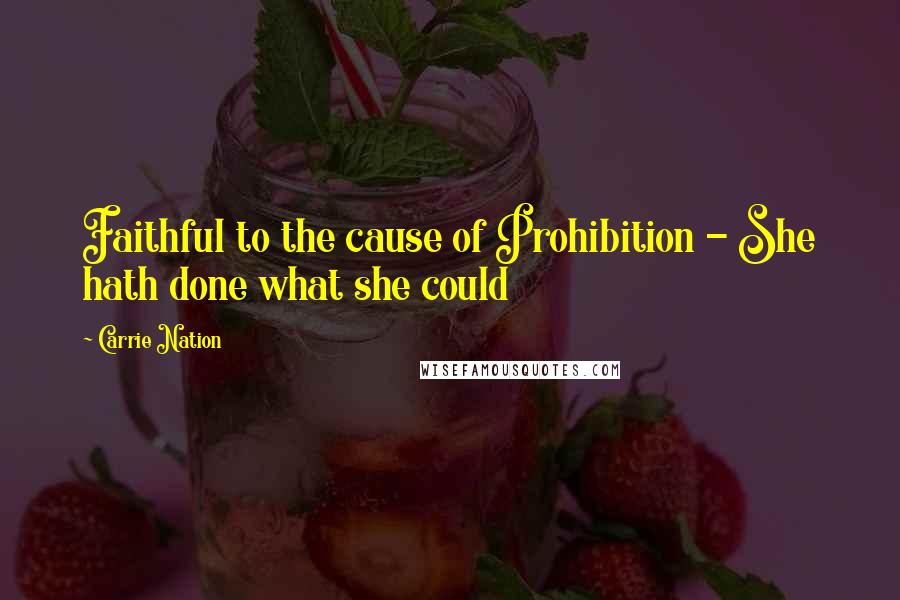 Carrie Nation Quotes: Faithful to the cause of Prohibition - She hath done what she could
