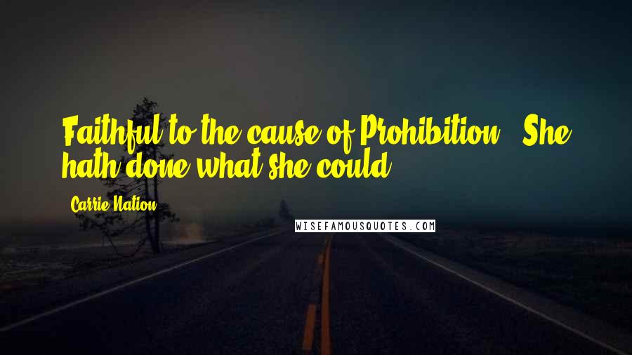 Carrie Nation Quotes: Faithful to the cause of Prohibition - She hath done what she could