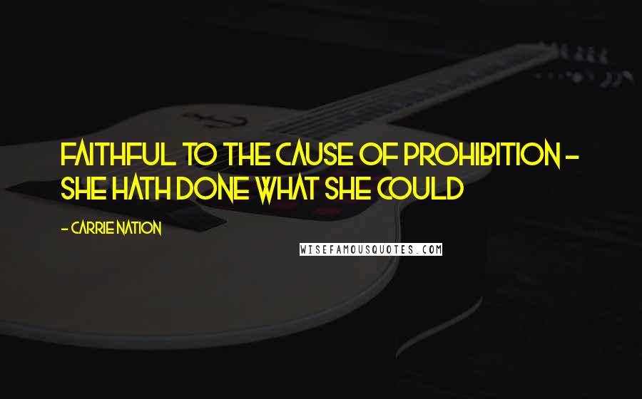 Carrie Nation Quotes: Faithful to the cause of Prohibition - She hath done what she could