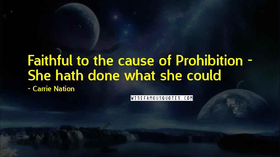 Carrie Nation Quotes: Faithful to the cause of Prohibition - She hath done what she could