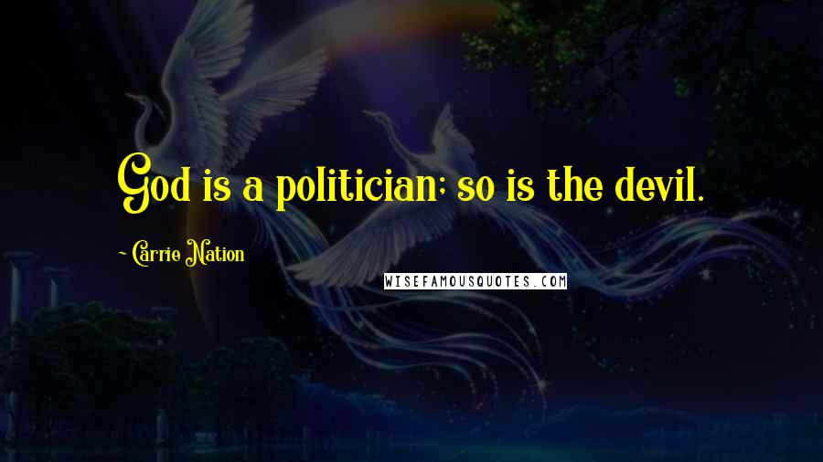 Carrie Nation Quotes: God is a politician; so is the devil.