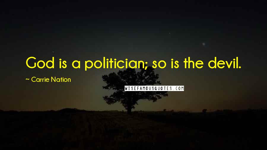 Carrie Nation Quotes: God is a politician; so is the devil.