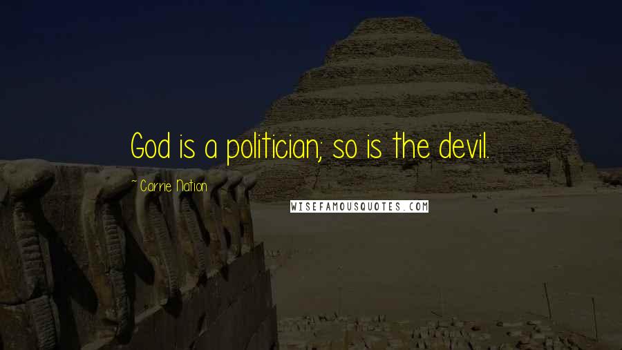 Carrie Nation Quotes: God is a politician; so is the devil.