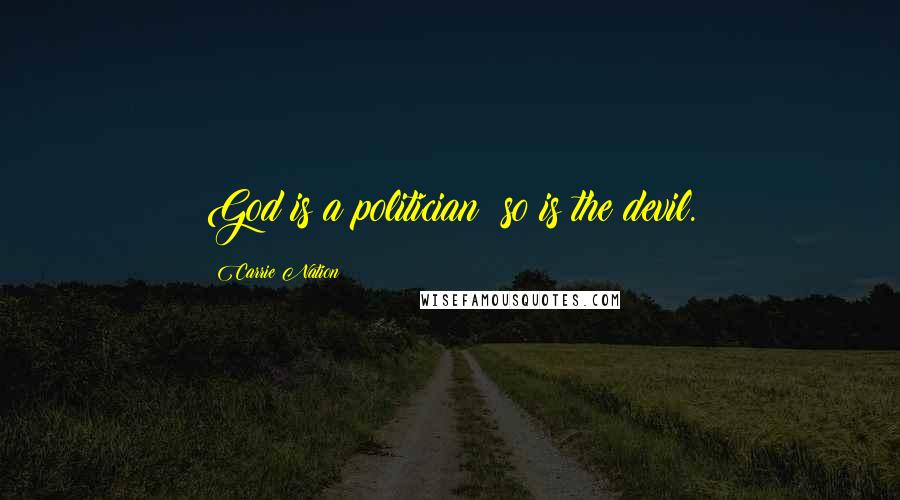 Carrie Nation Quotes: God is a politician; so is the devil.