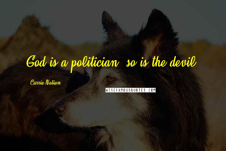 Carrie Nation Quotes: God is a politician; so is the devil.