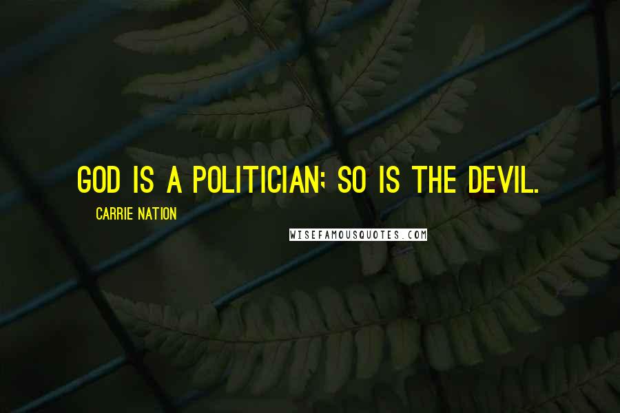 Carrie Nation Quotes: God is a politician; so is the devil.