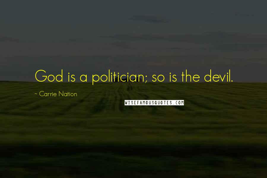 Carrie Nation Quotes: God is a politician; so is the devil.