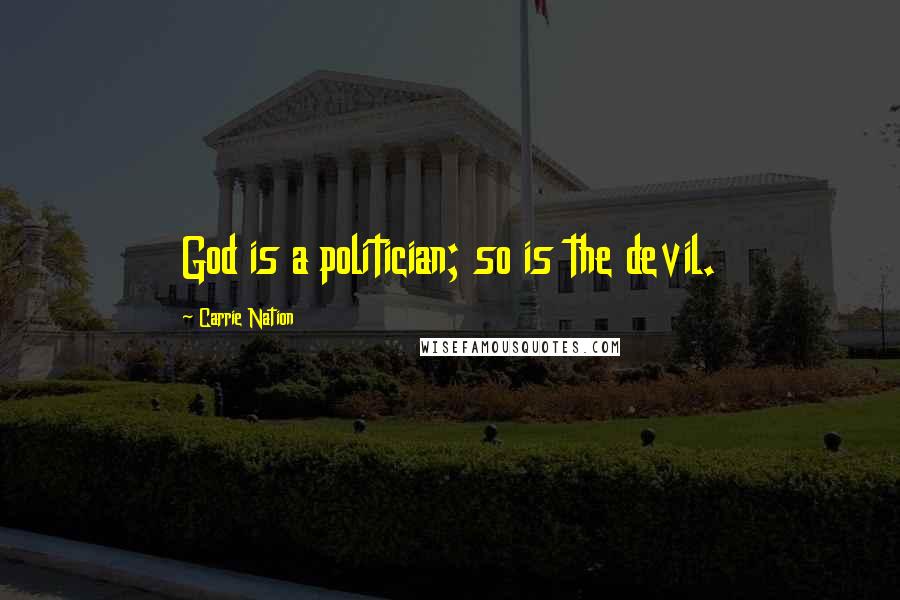 Carrie Nation Quotes: God is a politician; so is the devil.