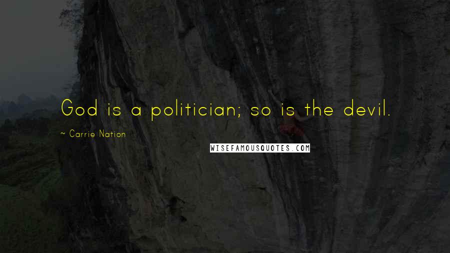 Carrie Nation Quotes: God is a politician; so is the devil.