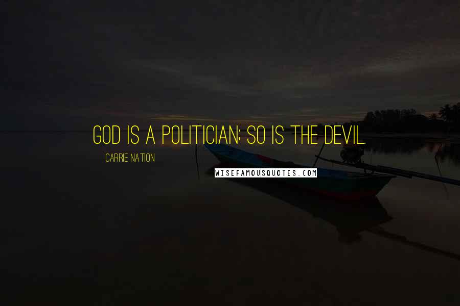 Carrie Nation Quotes: God is a politician; so is the devil.