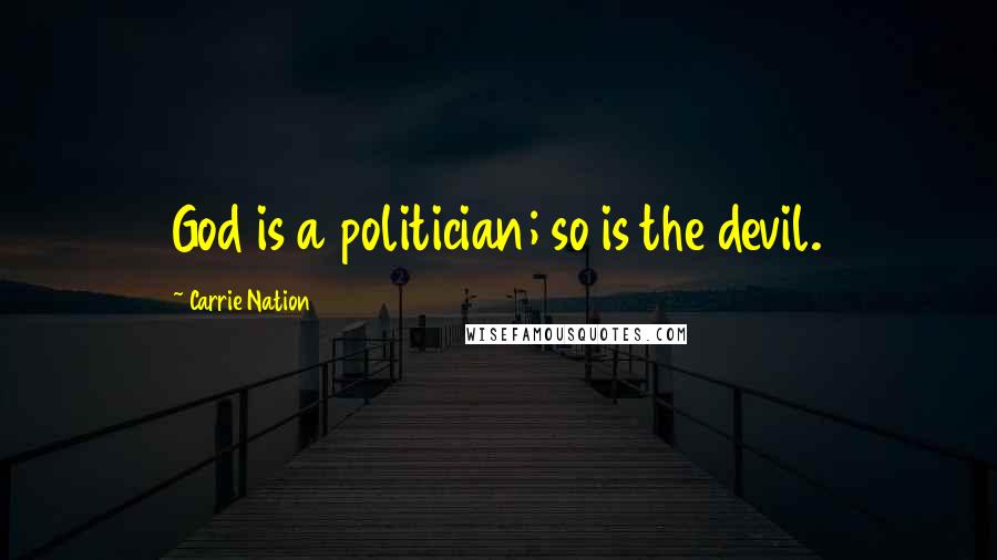 Carrie Nation Quotes: God is a politician; so is the devil.