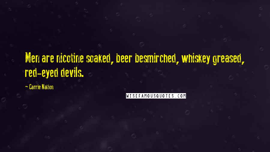 Carrie Nation Quotes: Men are nicotine soaked, beer besmirched, whiskey greased, red-eyed devils.