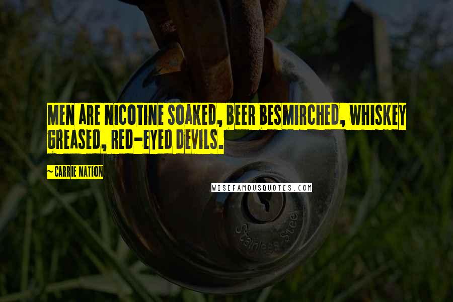 Carrie Nation Quotes: Men are nicotine soaked, beer besmirched, whiskey greased, red-eyed devils.