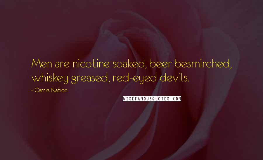 Carrie Nation Quotes: Men are nicotine soaked, beer besmirched, whiskey greased, red-eyed devils.