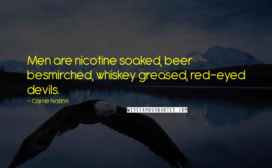 Carrie Nation Quotes: Men are nicotine soaked, beer besmirched, whiskey greased, red-eyed devils.