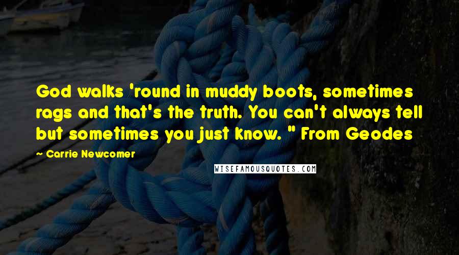 Carrie Newcomer Quotes: God walks 'round in muddy boots, sometimes rags and that's the truth. You can't always tell but sometimes you just know. " From Geodes