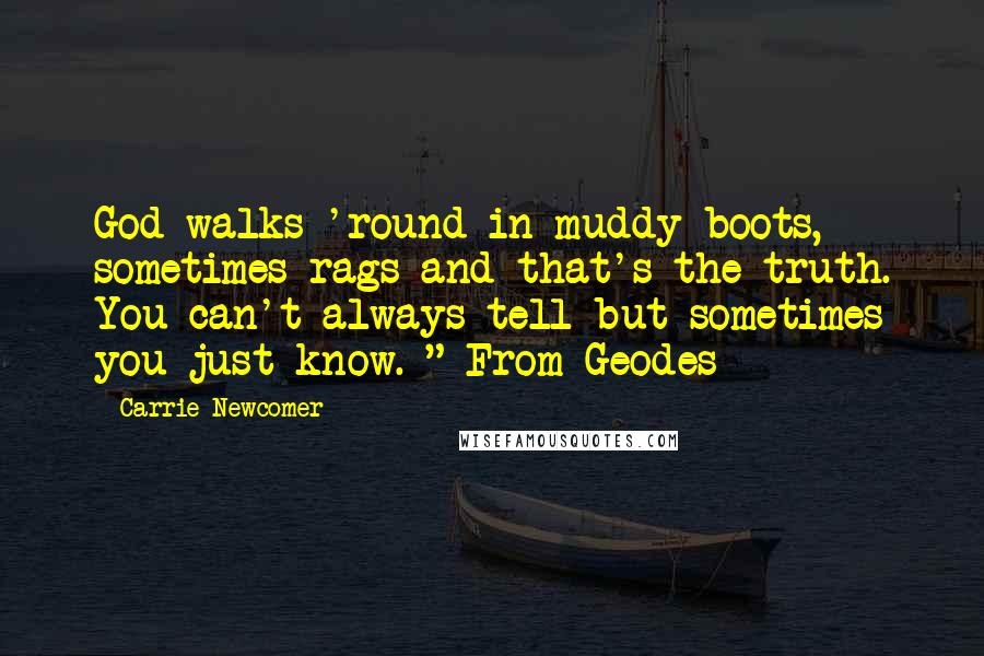 Carrie Newcomer Quotes: God walks 'round in muddy boots, sometimes rags and that's the truth. You can't always tell but sometimes you just know. " From Geodes