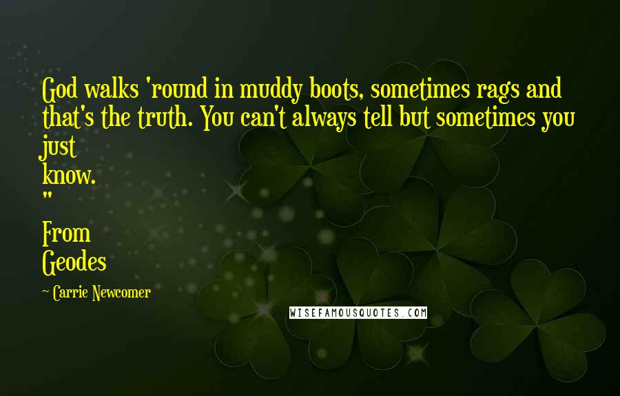 Carrie Newcomer Quotes: God walks 'round in muddy boots, sometimes rags and that's the truth. You can't always tell but sometimes you just know. " From Geodes